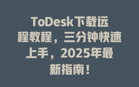 ToDesk下载远程教程，三分钟快速上手，2025年最新指南！-ToDesk官网 - ToDesk下载