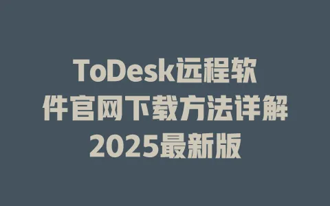 ToDesk远程软件官网下载方法详解2025最新版-ToDesk官网 - ToDesk下载