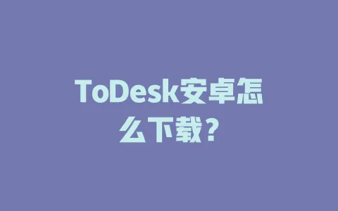 ToDesk安卓怎么下载? 1 ToDesk安卓怎么下载? 一