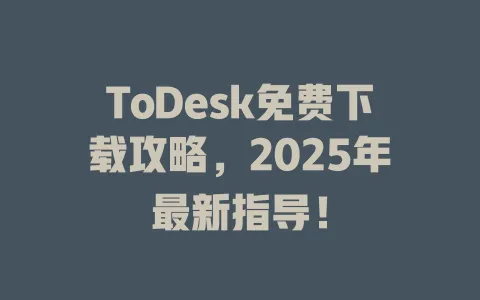 ToDesk免费下载攻略，2025年最新指导！-ToDesk官网 - ToDesk下载