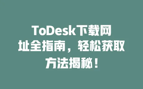 ToDesk下载网址全指南,轻松获取方法揭秘! 1 ToDesk下载网址全指南,轻松获取方法揭秘! 一