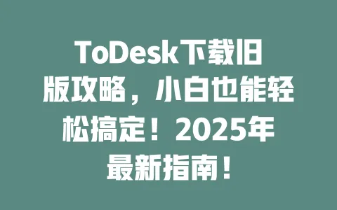 ToDesk下载旧版攻略,小白也能轻松搞定!2025年最新指南! 1 ToDesk下载旧版攻略,小白也能轻松搞定!2025年最新指南! 一