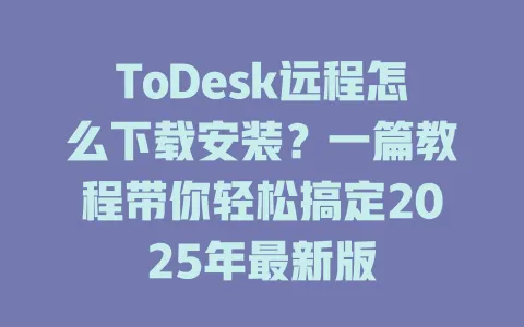 ToDesk远程怎么下载安装？一篇教程带你轻松搞定2025年最新版-ToDesk官网 - ToDesk下载