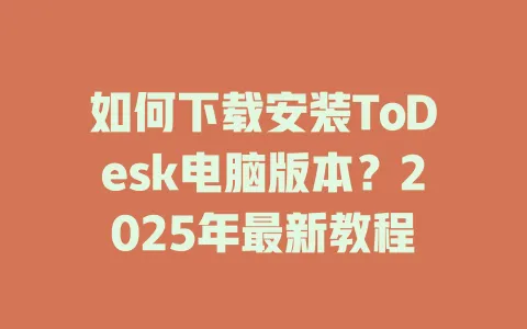 如何下载安装ToDesk电脑版本？2025年最新教程-ToDesk官网 - ToDesk下载