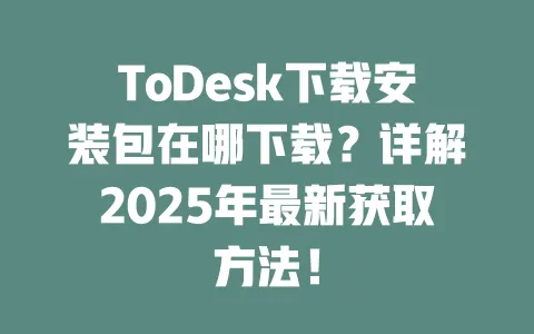 ToDesk下载安装包在哪下载？详解2025年最新获取方法！-ToDesk官网 - ToDesk下载