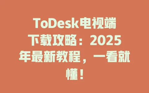 ToDesk电视端下载攻略:2025年最新教程,一看就懂! 1 ToDesk电视端下载攻略:2025年最新教程,一看就懂! 一