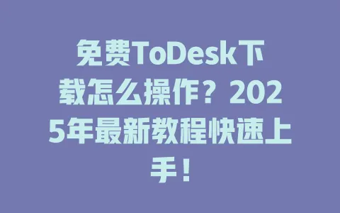 免费ToDesk下载怎么操作？2025年最新教程快速上手！-ToDesk官网 - ToDesk下载