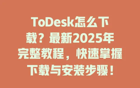 ToDesk怎么下载？最新2025年完整教程，快速掌握下载与安装步骤！-ToDesk官网 - ToDesk下载