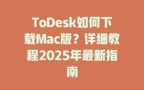 ToDesk如何下载Mac版？详细教程2025年最新指南-ToDesk官网 - ToDesk下载
