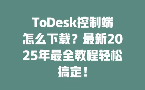 ToDesk控制端怎么下载？最新2025年最全教程轻松搞定！-ToDesk官网 - ToDesk下载