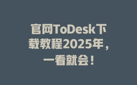 官网ToDesk下载教程2025年,一看就会! 1 官网ToDesk下载教程2025年,一看就会! 一