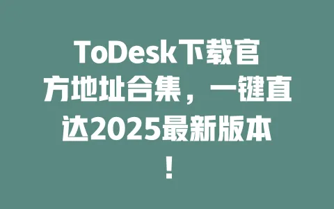 ToDesk下载官方地址合集，一键直达2025最新版本！-ToDesk官网 - ToDesk下载