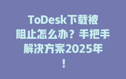 ToDesk下载被阻止怎么办？手把手解决方案2025年！-ToDesk官网 - ToDesk下载