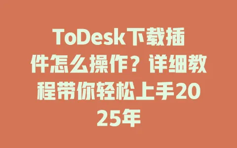 ToDesk下载插件怎么操作？详细教程带你轻松上手2025年 一