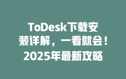 ToDesk下载安装详解，一看就会！2025年最新攻略-ToDesk官网 - ToDesk下载
