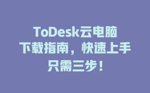 ToDesk云电脑下载指南，快速上手只需三步！-ToDesk官网 - ToDesk下载