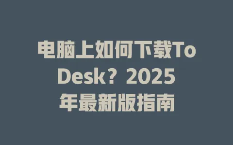 电脑上如何下载ToDesk？2025年最新版指南-ToDesk官网 - ToDesk下载