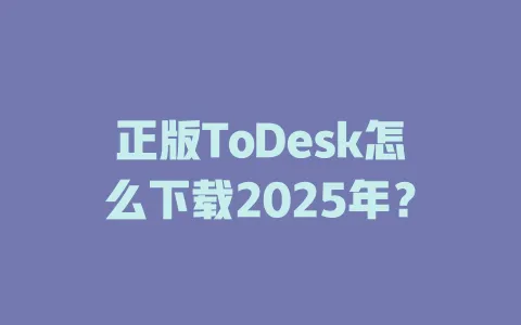 正版ToDesk怎么下载2025年？-ToDesk官网 - ToDesk下载