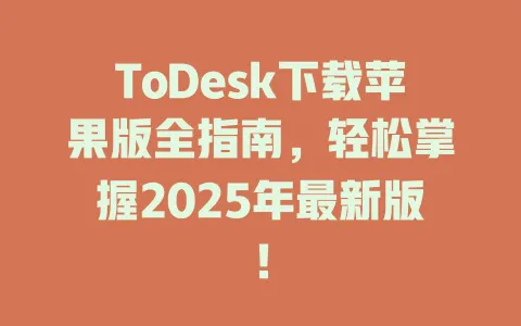ToDesk下载苹果版全指南，轻松掌握2025年最新版！-ToDesk官网 - ToDesk下载