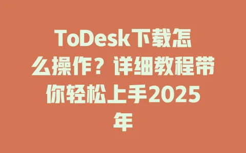 ToDesk下载怎么操作？详细教程带你轻松上手2025年-ToDesk官网 - ToDesk下载
