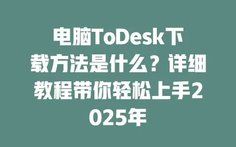 电脑ToDesk下载方法是什么？详细教程带你轻松上手2025年-ToDesk官网 - ToDesk下载