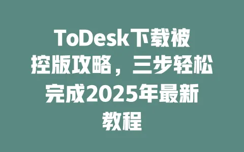 ToDesk下载被控版攻略，三步轻松完成2025年最新教程-ToDesk官网 - ToDesk下载
