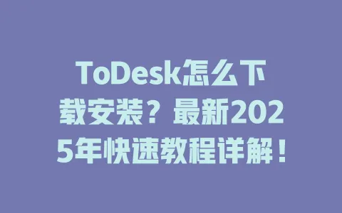 ToDesk怎么下载安装？最新2025年快速教程详解！-ToDesk官网 - ToDesk下载