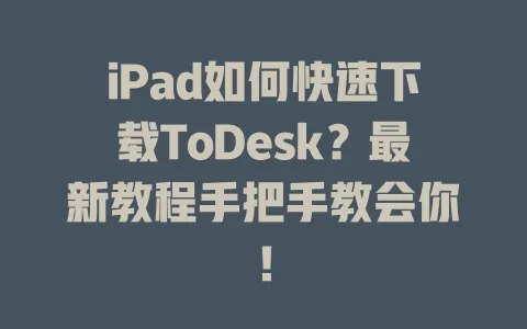 iPad如何快速下载ToDesk？最新教程手把手教会你！ 一