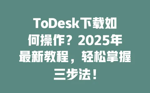 ToDesk下载如何操作?2025年最新教程,轻松掌握三步法! 1 ToDesk下载如何操作?2025年最新教程,轻松掌握三步法! 一