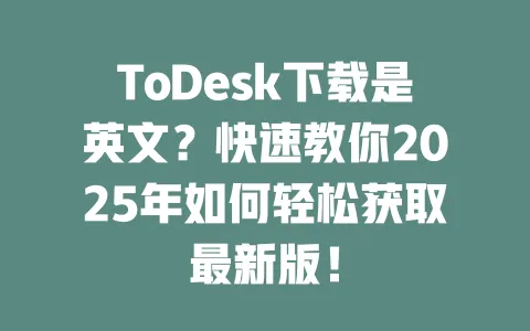 ToDesk下载是英文？快速教你2025年如何轻松获取最新版！-ToDesk官网 - ToDesk下载