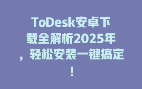 ToDesk安卓下载全解析2025年，轻松安装一键搞定！-ToDesk官网 - ToDesk下载