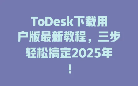 ToDesk下载用户版最新教程，三步轻松搞定2025年！-ToDesk官网 - ToDesk下载