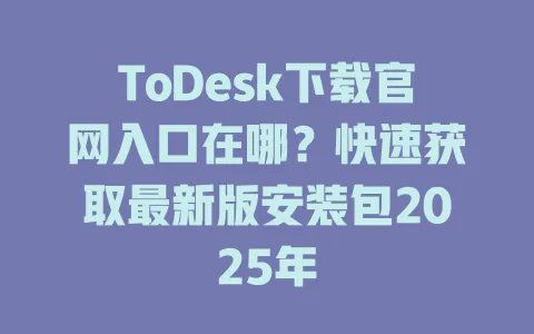 ToDesk下载官网入口在哪？快速获取最新版安装包2025年-ToDesk官网 - ToDesk下载
