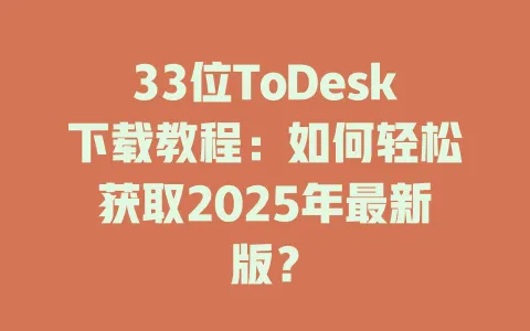 33位ToDesk下载教程：如何轻松获取2025年最新版？-ToDesk官网 - ToDesk下载