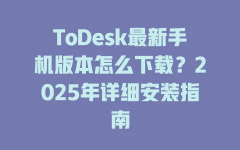 ToDesk最新手机版本怎么下载？2025年详细安装指南-ToDesk官网 - ToDesk下载