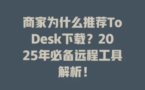 商家为什么推荐ToDesk下载？2025年必备远程工具解析！-ToDesk官网 - ToDesk下载
