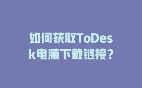 如何获取ToDesk电脑下载链接？-ToDesk官网 - ToDesk下载