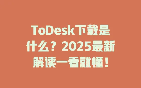 ToDesk下载是什么？2025最新解读一看就懂！-ToDesk官网 - ToDesk下载