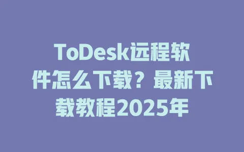 ToDesk远程软件怎么下载？最新下载教程2025年-ToDesk官网 - ToDesk下载
