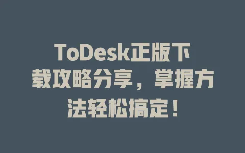 ToDesk正版下载攻略分享，掌握方法轻松搞定！-ToDesk官网 - ToDesk下载