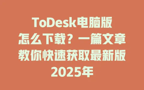 ToDesk电脑版怎么下载?一篇文章教你快速获取最新版2025年 1 ToDesk电脑版怎么下载?一篇文章教你快速获取最新版2025年 一