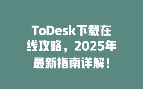 ToDesk下载在线攻略，2025年最新指南详解！-ToDesk官网 - ToDesk下载