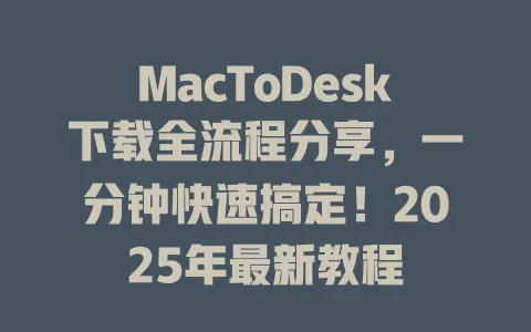 MacToDesk下载全流程分享,一分钟快速搞定!2025年最新教程 1 MacToDesk下载全流程分享,一分钟快速搞定!2025年最新教程 一