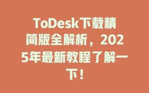 ToDesk下载精简版全解析，2025年最新教程了解一下！-ToDesk官网 - ToDesk下载