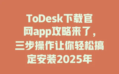 ToDesk下载官网app攻略来了，三步操作让你轻松搞定安装2025年-ToDesk官网 - ToDesk下载