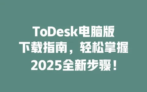 ToDesk电脑版下载指南，轻松掌握2025全新步骤！-ToDesk官网 - ToDesk下载