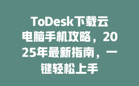 ToDesk下载云电脑手机攻略，2025年最新指南，一键轻松上手-ToDesk官网 - ToDesk下载