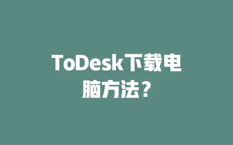 ToDesk下载电脑方法？ 一