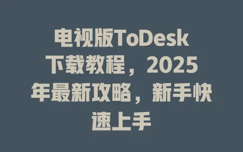 电视版ToDesk下载教程，2025年最新攻略，新手快速上手-ToDesk官网 - ToDesk下载