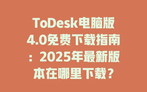 ToDesk电脑版4.0免费下载指南：2025年最新版本在哪里下载？-ToDesk官网 - ToDesk下载